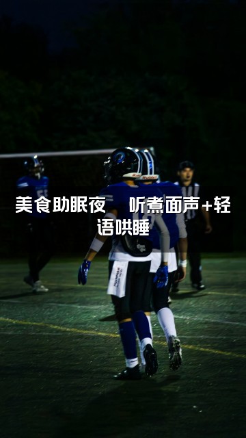 抖音有声助眠视频封面：美食助眠夜🍜听煮面声+轻语哄睡